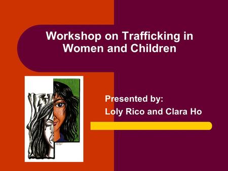 Workshop on Trafficking in Women and Children Presented by: Loly Rico and Clara Ho.