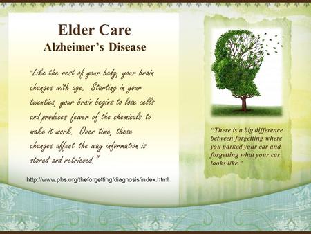Elder Care “ Like the rest of your body, your brain changes with age. Starting in your twenties, your brain begins to lose cells and produces fewer of.
