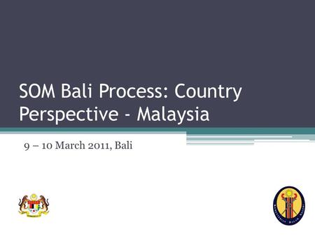SOM Bali Process: Country Perspective - Malaysia 9 – 10 March 2011, Bali.