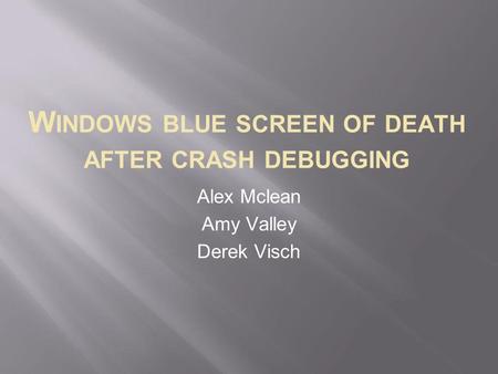 W INDOWS BLUE SCREEN OF DEATH AFTER CRASH DEBUGGING Alex Mclean Amy Valley Derek Visch.
