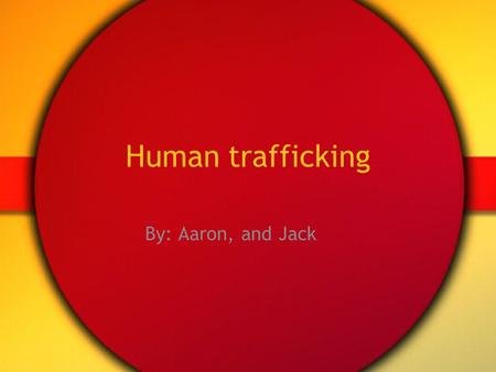 Human trafficking By: Aaron, and Jack.