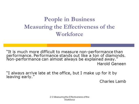 2.5 Measuring the Effectiveness of the Workforce People in Business Measuring the Effectiveness of the Workforce “It is much more difficult to measure.
