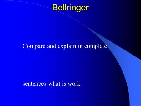 Bellringer Compare and explain in complete sentences what is work.