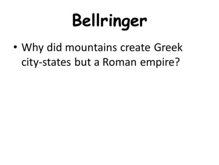 Bellringer Why did mountains create Greek city-states but a Roman empire?