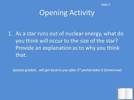 Opening Activity 1.As a star runs out of nuclear energy, what do you think will occur to the size of the star? Provide an explanation as to why you think.