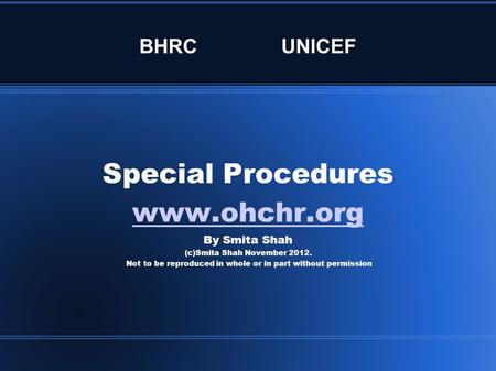 BHRCUNICEF Special Procedures www.ohchr.org By Smita Shah (c)Smita Shah November 2012. Not to be reproduced in whole or in part without permission.