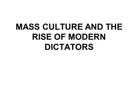 MASS CULTURE AND THE RISE OF MODERN DICTATORS. CULTURE FOR THE MASSES Wartime boost for mass media tools Public craving for news & non-fiction stories.