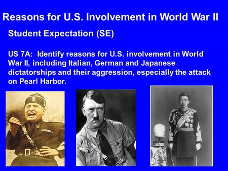 Student Expectation (SE) US 7A: Identify reasons for U.S. involvement in World War II, including Italian, German and Japanese dictatorships and their aggression,