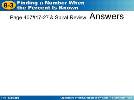 Pre-Algebra 8-3 Finding a Number When the Percent Is Known Page 407#17-27 & Spiral Review Answers.