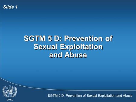 SGTM 5 D: Prevention of Sexual Exploitation and Abuse Slide 1 SGTM 5 D: Prevention of Sexual Exploitation and Abuse.