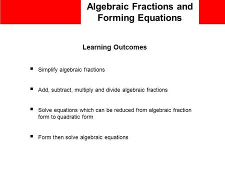 Algebraic Fractions and Forming Equations Learning Outcomes  Simplify algebraic fractions  Add, subtract, multiply and divide algebraic fractions  Solve.