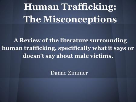 Human Trafficking: The Misconceptions A Review of the literature surrounding human trafficking, specifically what it says or doesn't say about male victims.