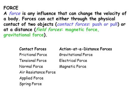 FORCE A force is any influence that can change the velocity of a body. Forces can act either through the physical contact of two objects (contact forces: