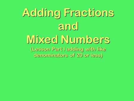 Adding Fractions and Mixed Numbers (Lesson Part I adding with like denominators of 20 or less)
