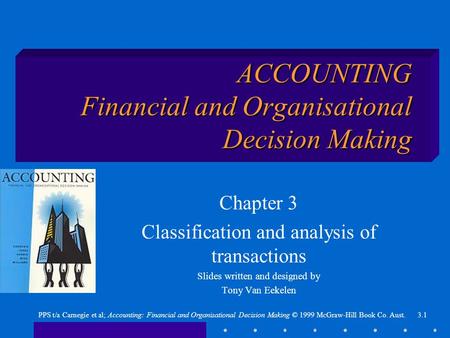 3.1PPS t/a Carnegie et al; Accounting: Financial and Organisational Decision Making © 1999 McGraw-Hill Book Co. Aust. ACCOUNTING Financial and Organisational.