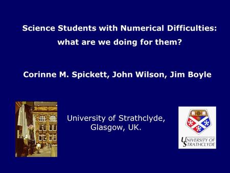 Science Students with Numerical Difficulties: what are we doing for them? University of Strathclyde, Glasgow, UK. Corinne M. Spickett, John Wilson, Jim.
