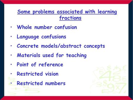 Some problems associated with learning fractions Whole number confusion Language confusions Concrete models/abstract concepts Materials used for teaching.