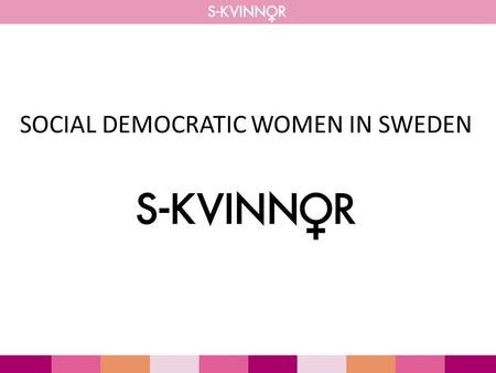 SOCIAL DEMOCRATIC WOMEN IN SWEDEN. S-KVINNOR S-KVINNOR are social democratic feminists, fighting for equal rights at all levels in society. S-KVINNOR.
