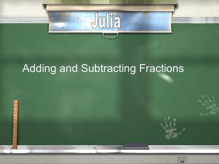Adding and Subtracting Fractions. Adding and subtracting fractions with like denominators Fractions with the same denominators are called like fractions.