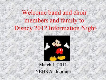 Welcome band and choir members and family to Disney 2012 Information Night March 1, 2011 NBHS Auditorium.