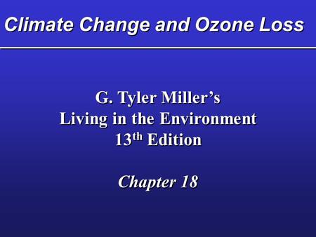 Climate Change and Ozone Loss G. Tyler Miller’s Living in the Environment 13 th Edition Chapter 18 G. Tyler Miller’s Living in the Environment 13 th Edition.