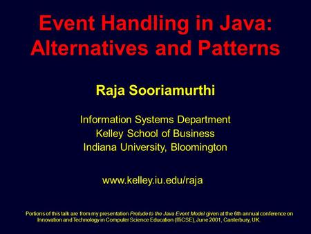 Event Handling in Java: Alternatives and Patterns Raja Sooriamurthi www.kelley.iu.edu/raja Information Systems Department Kelley School of Business Indiana.