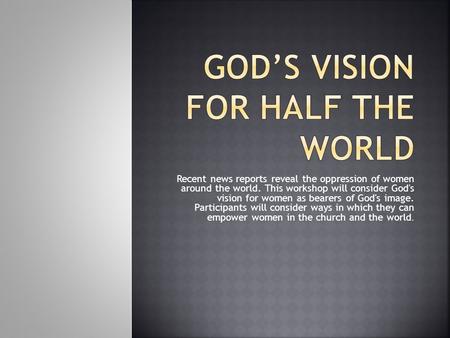 Recent news reports reveal the oppression of women around the world. This workshop will consider God's vision for women as bearers of God's image. Participants.