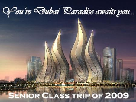 You’re Dubai Paradise awaits you… Senior Class trip of 2009.