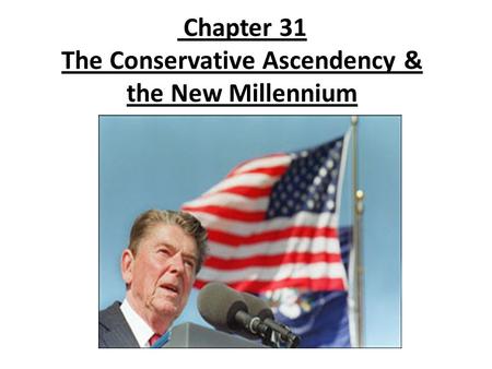Chapter 31 The Conservative Ascendency & the New Millennium.