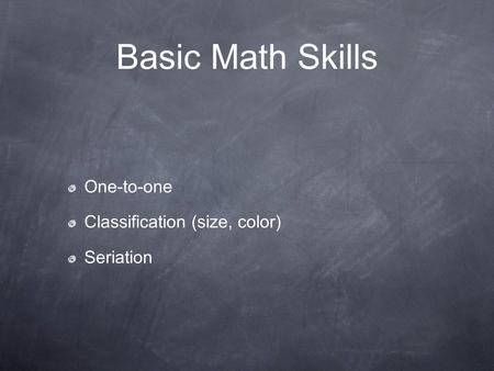 Basic Math Skills One-to-one Classification (size, color) Seriation.