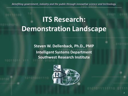 Benefiting government, industry and the public through innovative science and technology. ITS Research: Demonstration Landscape Steven W. Dellenback, Ph.D.,