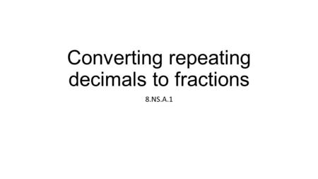 Converting repeating decimals to fractions 8.NS.A.1.