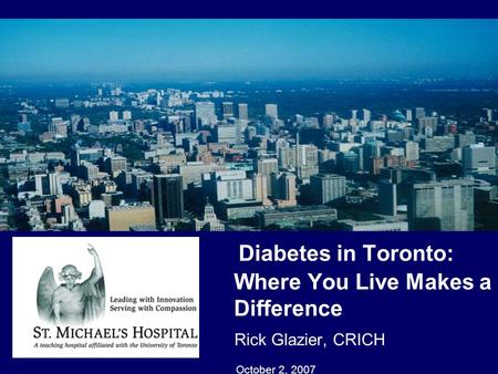 Diabetes in Toronto: Where You Live Makes a Difference Rick Glazier, CRICH October 2, 2007 2.