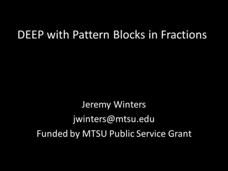 DEEP with Pattern Blocks in Fractions Jeremy Winters Funded by MTSU Public Service Grant.