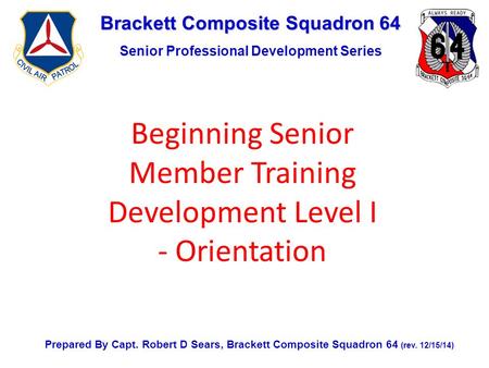 Brackett Composite Squadron 64 Senior Professional Development Series Prepared By Capt. Robert D Sears, Brackett Composite Squadron 64 (rev. 12/15/14)