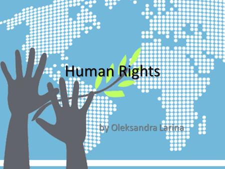 Human Rights by Oleksandra Larina. What are human rights? Human rights The rights you have simply because you are human. Applied universally and equally.