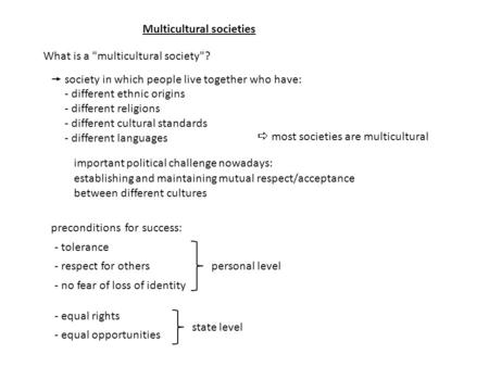 Multicultural societies What is a multicultural society?  society in which people live together who have: - different ethnic origins - different religions.