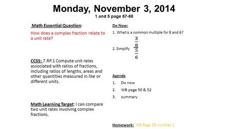 Monday, November 3, 2014 1 and 5 page 67-68 Math Essential Question: How does a complex fraction relate to a unit rate? CCSS: 7.RP.1 Compute unit rates.