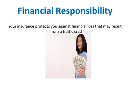 Financial Responsibility Your insurance protects you against financial loss that may result from a traffic crash.