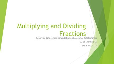 Multiplying and Dividing Fractions Reporting Categories: Computation and Algebraic Relationships ELPS: Learning 1A TEKS 5.3JL, 5.1A.