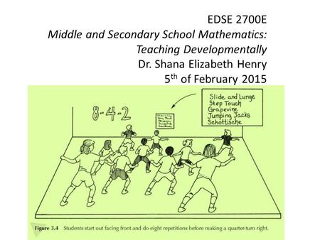 EDSE 2700E Middle and Secondary School Mathematics: Teaching Developmentally Dr. Shana Elizabeth Henry 5 th of February 2015.