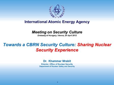 International Atomic Energy Agency 0 Meeting on Security Culture Embassy of Hungary, Vienna, 24 April 2012 Towards a CBRN Security Culture: Sharing Nuclear.