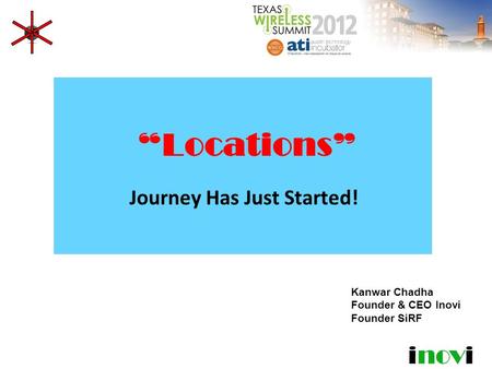 Inovi “Locations” Journey Has Just Started! Kanwar Chadha Founder & CEO Inovi Founder SiRF.