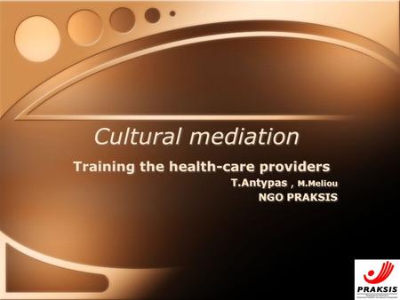 Cultural mediation Training the health-care providers T.Antypas, M.Meliou NGO PRAKSIS Training the health-care providers T.Antypas, M.Meliou NGO PRAKSIS.