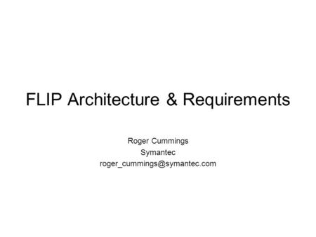 FLIP Architecture & Requirements Roger Cummings Symantec