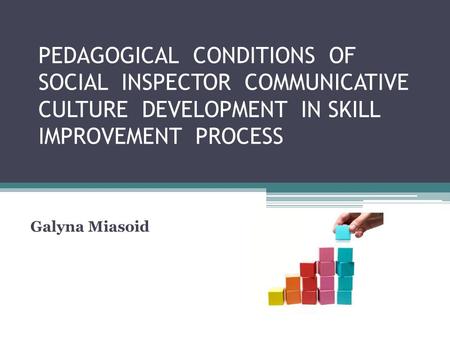 PEDAGOGICAL CONDITIONS OF SOCIAL INSPECTOR COMMUNICATIVE CULTURE DEVELOPMENT IN SKILL IMPROVEMENT PROCESS Galyna Miasoid.