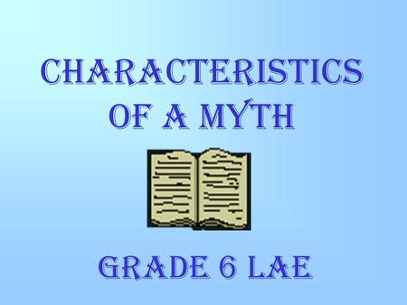 CHARACTERISTICS OF A MYTH GRADE 6 LAE. RELIGIOUS BELIEFS A MYTH MAY BE CENTERED AROUND A PARTICULAR CULTURE’S RELIGIOUS BELIEFS ABOUT CREATION, DEATH,