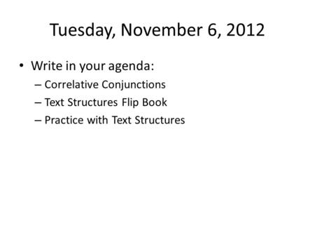 Tuesday, November 6, 2012 Write in your agenda: – Correlative Conjunctions – Text Structures Flip Book – Practice with Text Structures.