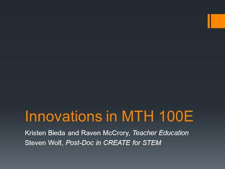 Innovations in MTH 100E Kristen Bieda and Raven McCrory, Teacher Education Steven Wolf, Post-Doc in CREATE for STEM.