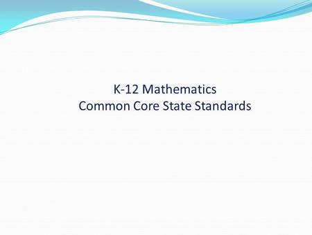 K-12 Mathematics Common Core State Standards. Take 5 minutes to read the Introduction. Popcorn out one thing that is confirmed for you.